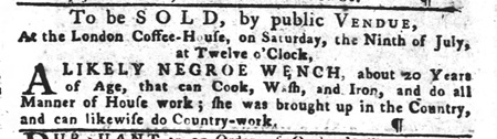 Newspaper ad from July 1768  Philadelphia to sell an enslaved young Black woman at auction at the London Coffee House.